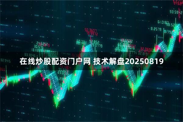 在线炒股配资门户网 技术解盘20250819