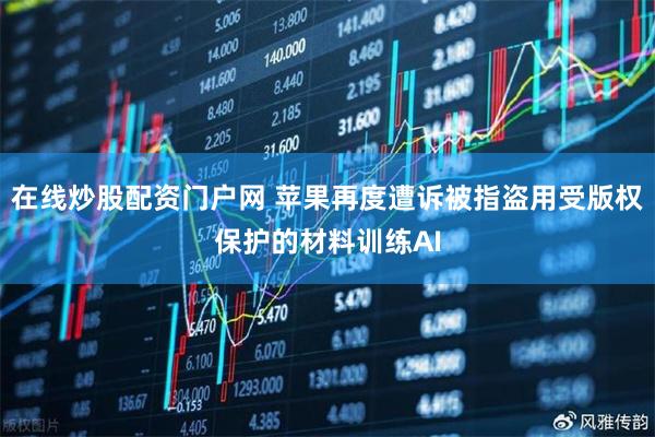 在线炒股配资门户网 苹果再度遭诉被指盗用受版权保护的材料训练AI