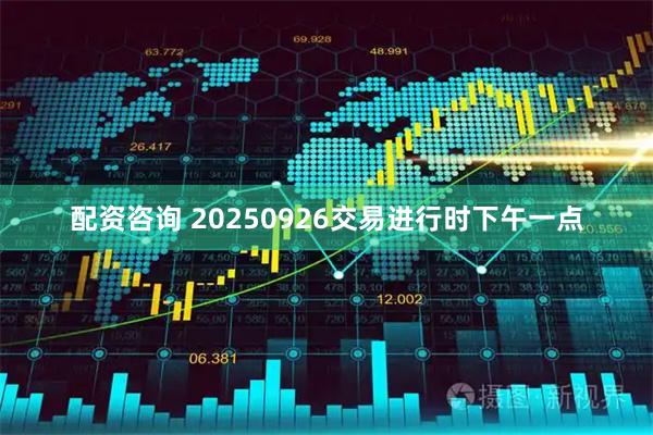配资咨询 20250926交易进行时下午一点