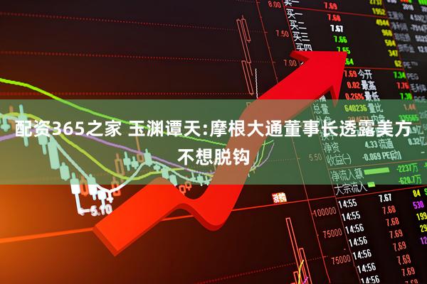 配资365之家 玉渊谭天:摩根大通董事长透露美方不想脱钩