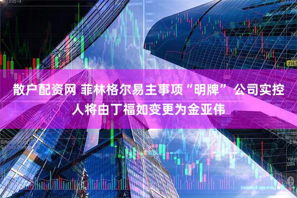 散户配资网 菲林格尔易主事项“明牌” 公司实控人将由丁福如变更为金亚伟