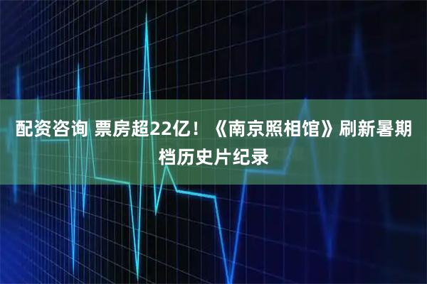 配资咨询 票房超22亿！《南京照相馆》刷新暑期档历史片纪录