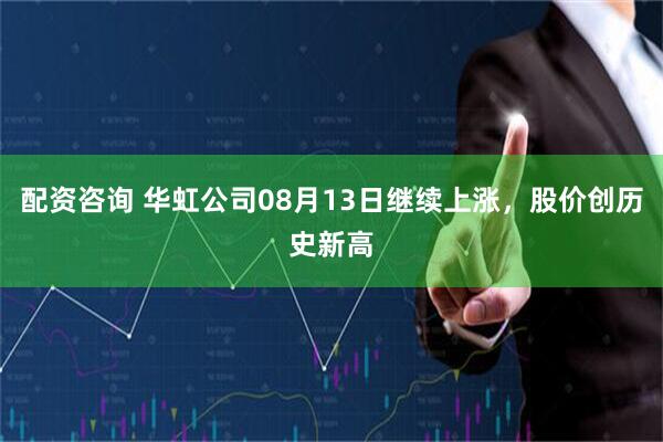 配资咨询 华虹公司08月13日继续上涨，股价创历史新高