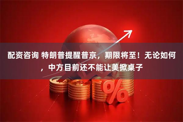 配资咨询 特朗普提醒普京，期限将至！无论如何，中方目前还不能让美掀桌子